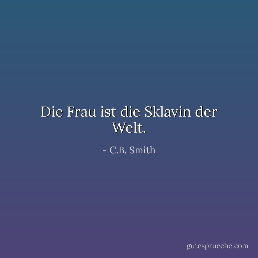Die Frau ist die Sklavin der Welt. - C.B. Smith<