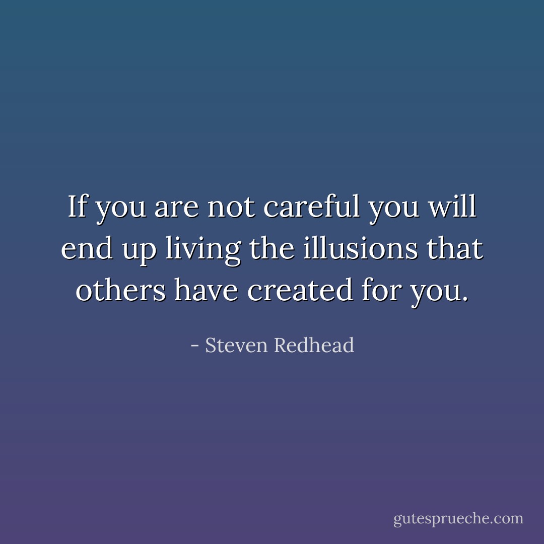 If you are not careful you will end up living the illusions that others have created for you. - Steven Redhead
