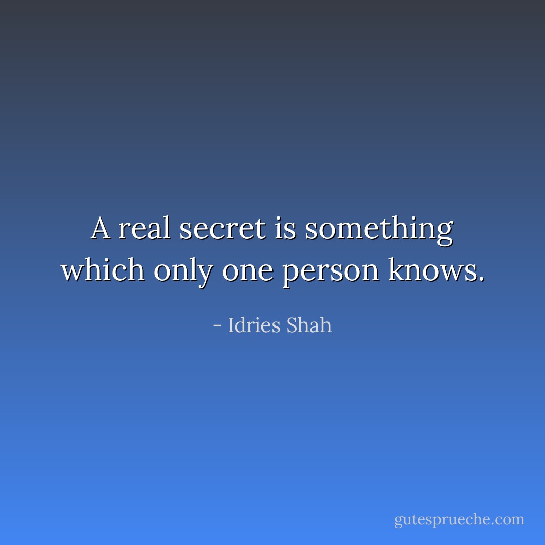 A real secret is something which only one person knows. - Idries Shah
