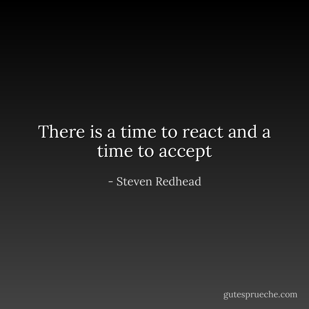 There is a time to react and a time to accept - Steven Redhead