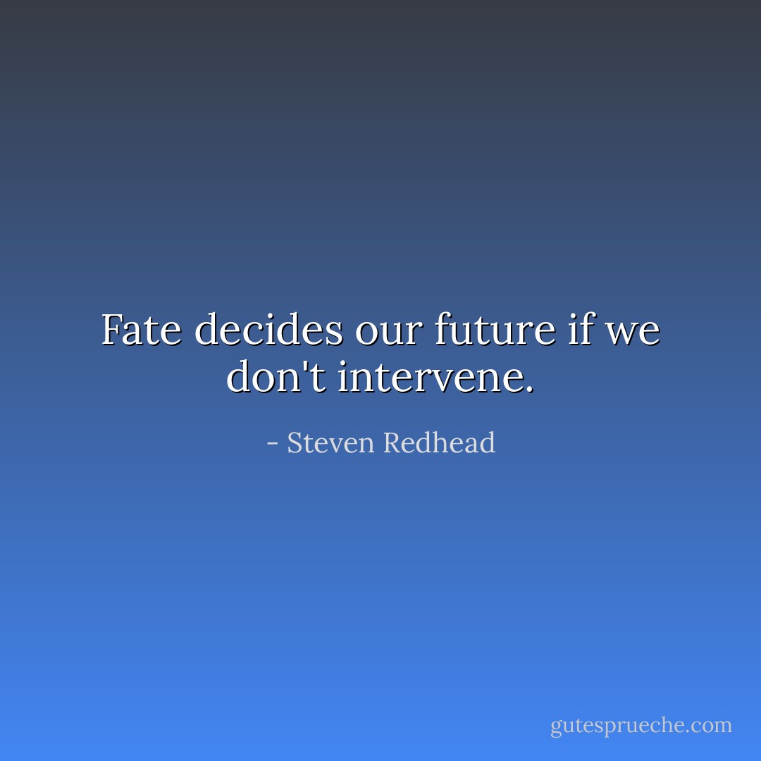 Fate decides our future if we don't intervene. - Steven Redhead