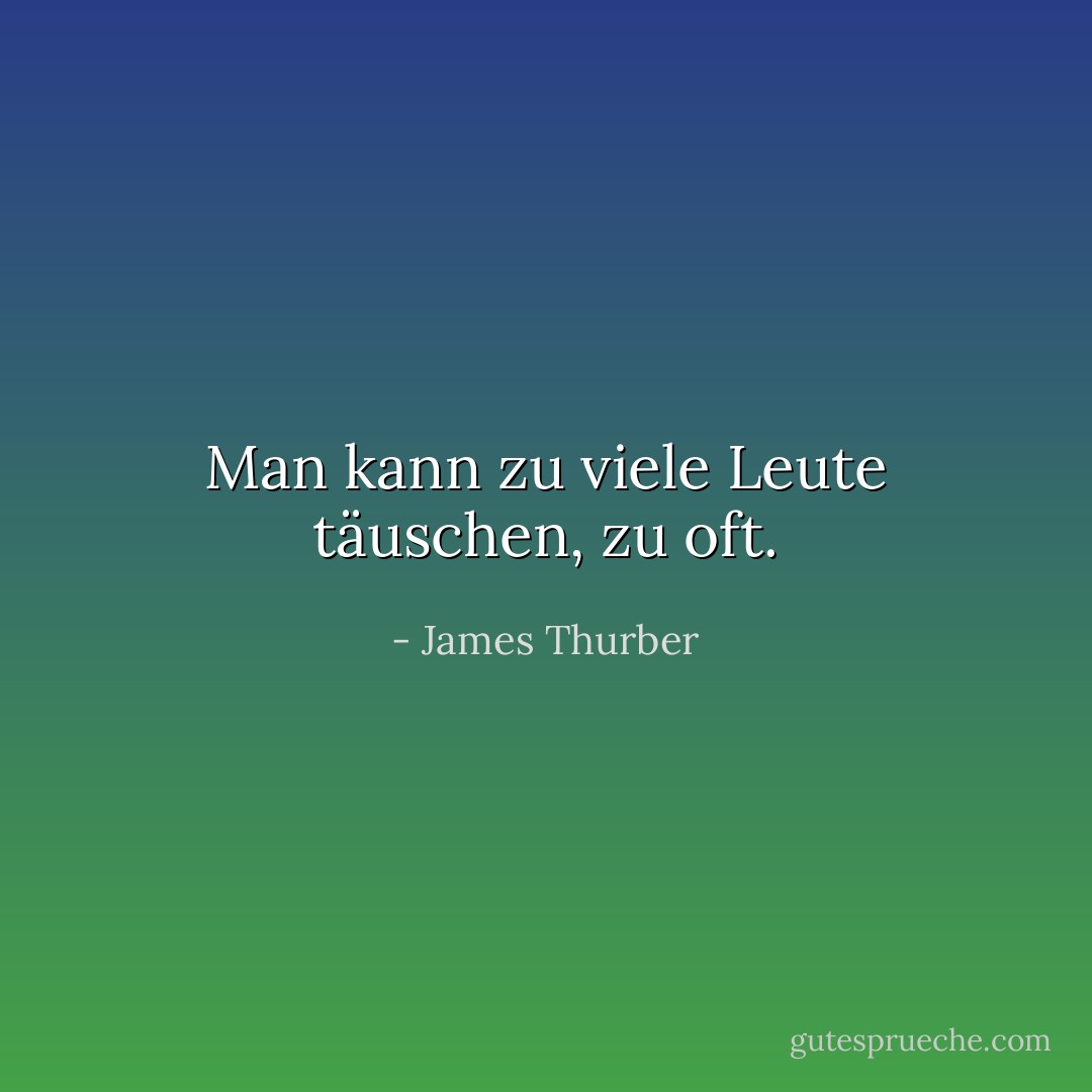 Man kann zu viele Leute täuschen, zu oft. - James Thurber<