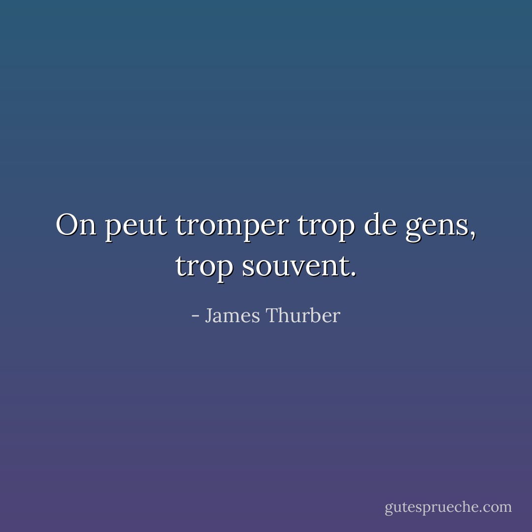On peut tromper trop de gens, trop souvent. - James Thurber