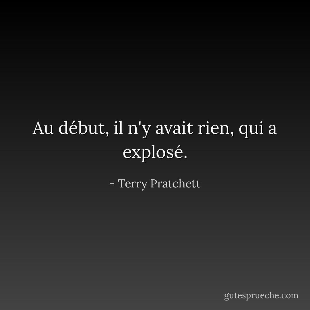 Au début, il n'y avait rien, qui a explosé. - Terry Pratchett