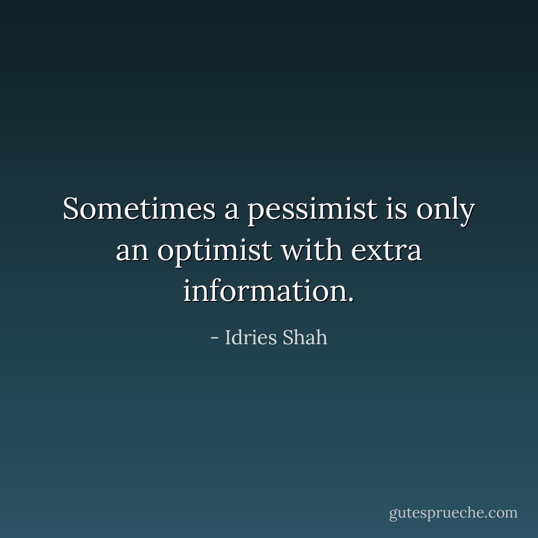 Sometimes a pessimist is only an optimist with extra information. - Idries Shah
