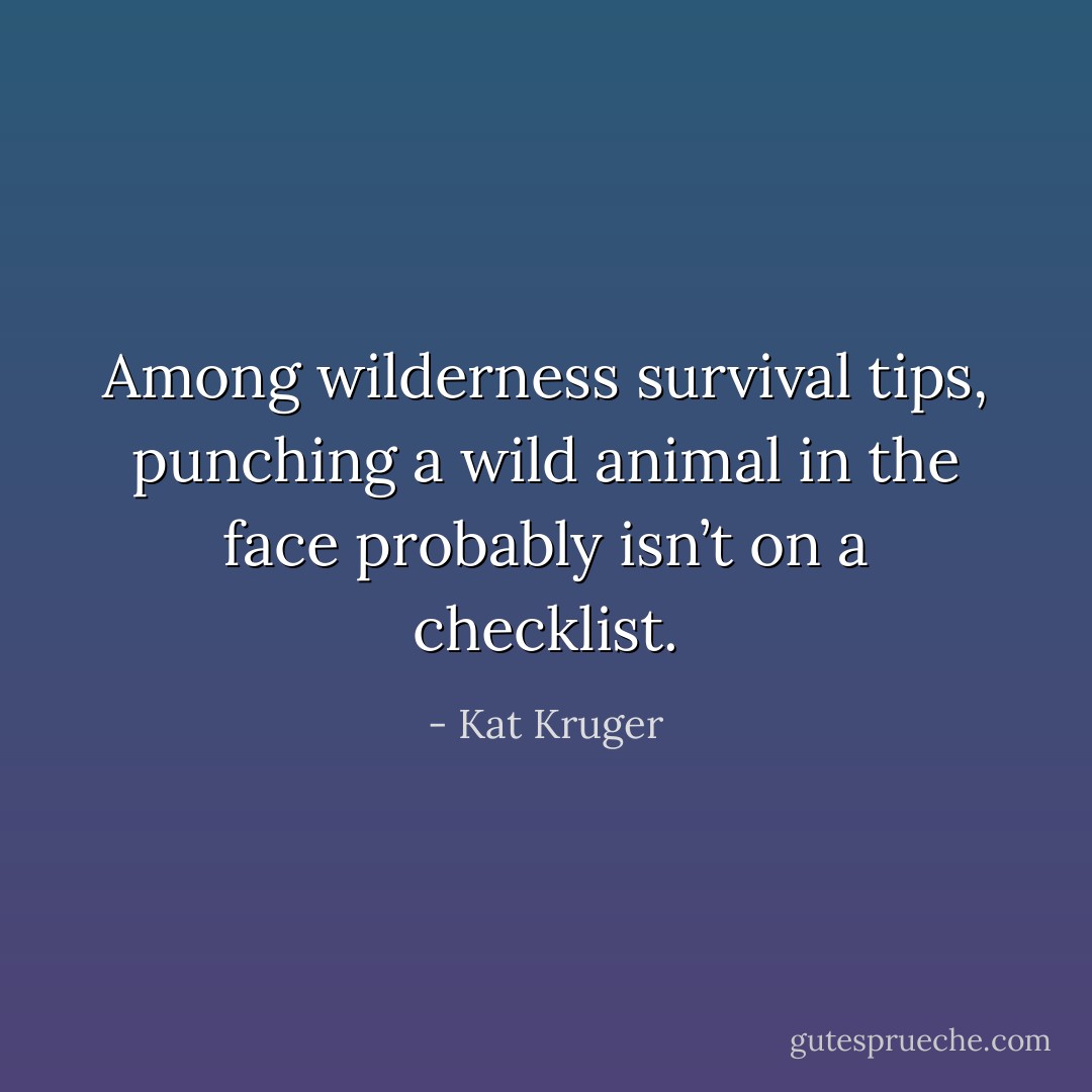 Among wilderness survival tips, punching a wild animal in the face probably isn’t on a checklist. - Kat Kruger