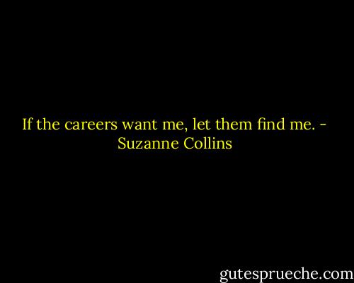 If the careers want me, let them find me. - Suzanne Collins