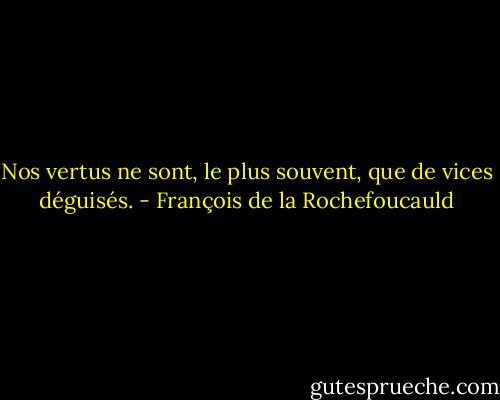 Nos vertus ne sont, le plus souvent, que de vices déguisés. - François de la Rochefoucauld