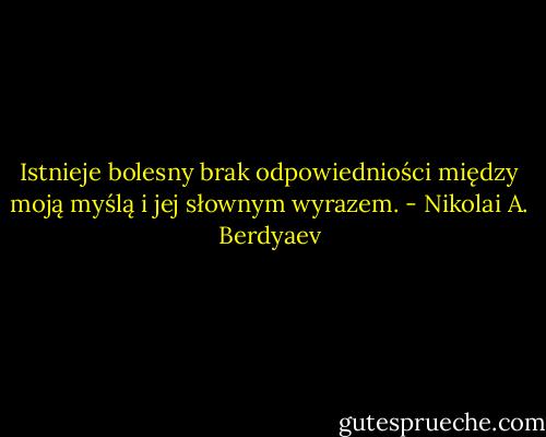 Istnieje bolesny brak odpowiedniości między moją myślą i jej słownym wyrazem. - Nikolai A. Berdyaev