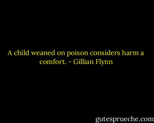 A child weaned on poison considers harm a comfort. - Gillian Flynn