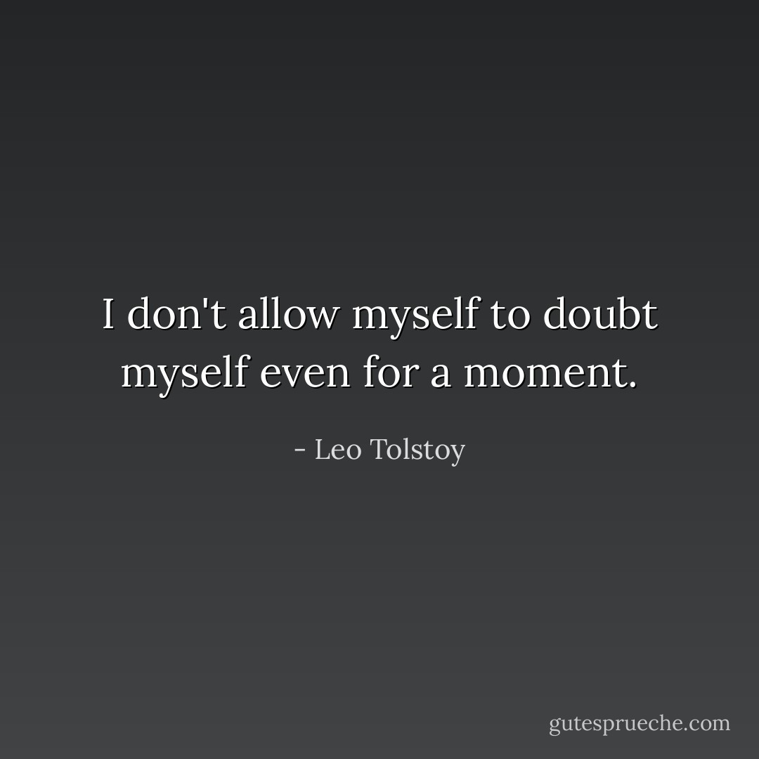 I don't allow myself to doubt myself even for a moment. - Leo Tolstoy