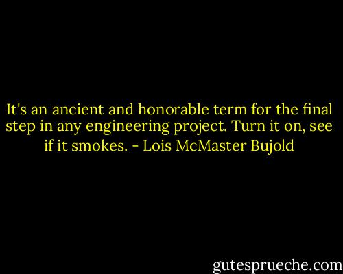 It's an ancient and honorable term for the final step in any engineering project. Turn it on, see if it smokes. - Lois McMaster Bujold