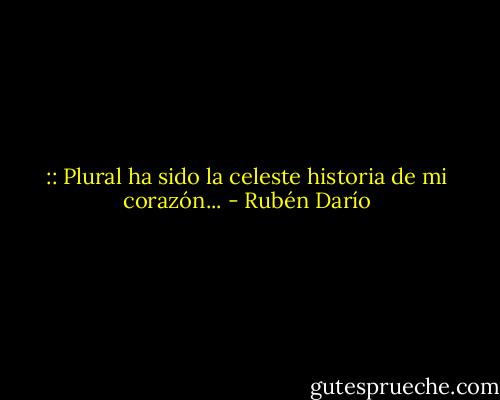 :: Plural ha sido la celeste historia de mi corazón... - Rubén Darío