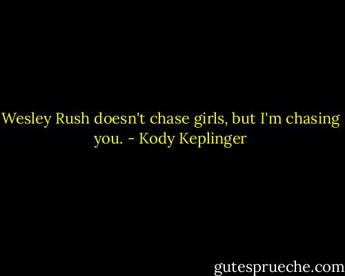 Wesley Rush doesn't chase girls, but I'm chasing you. - Kody Keplinger