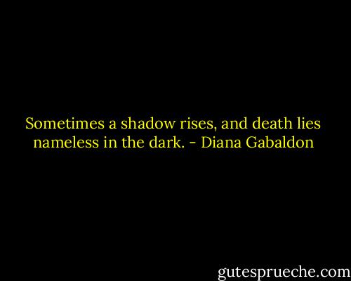 Sometimes a shadow rises, and death lies nameless in the dark. - Diana Gabaldon
