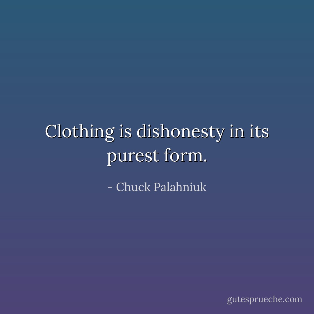 Clothing is dishonesty in its purest form. - Chuck Palahniuk