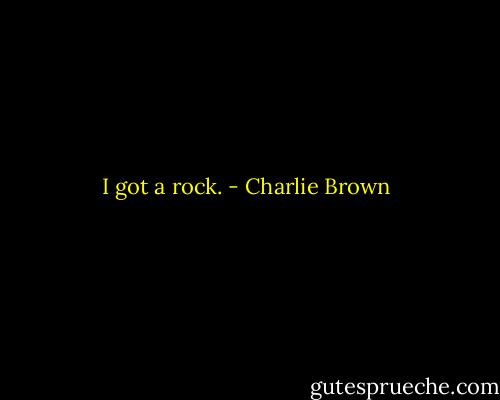 I got a rock. - Charlie Brown