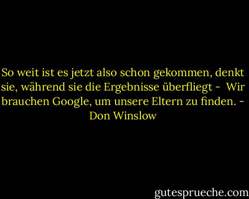 So weit ist es jetzt also schon gekommen, denkt sie, während sie die Ergebnisse überfliegt - <br />Wir brauchen Google, um unsere Eltern zu finden. - Don Winslow