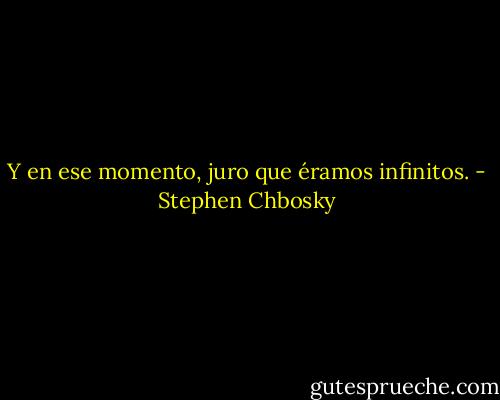 Y en ese momento, juro que éramos infinitos. - Stephen Chbosky