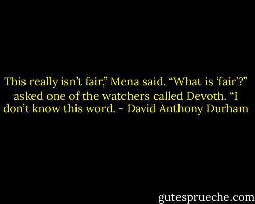 This really isn’t fair,” Mena said. “What is ‘fair’?” asked one of the watchers called Devoth. “I don’t know this word. - David Anthony Durham