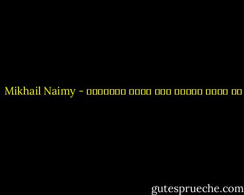 ما أكثر الناس وما أندر الإنسان - Mikhail Naimy