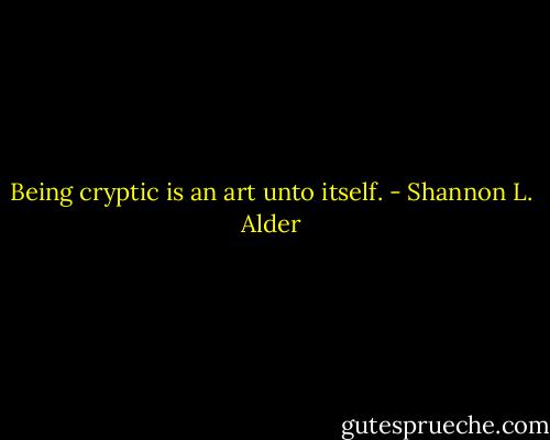Being cryptic is an art unto itself. - Shannon L. Alder