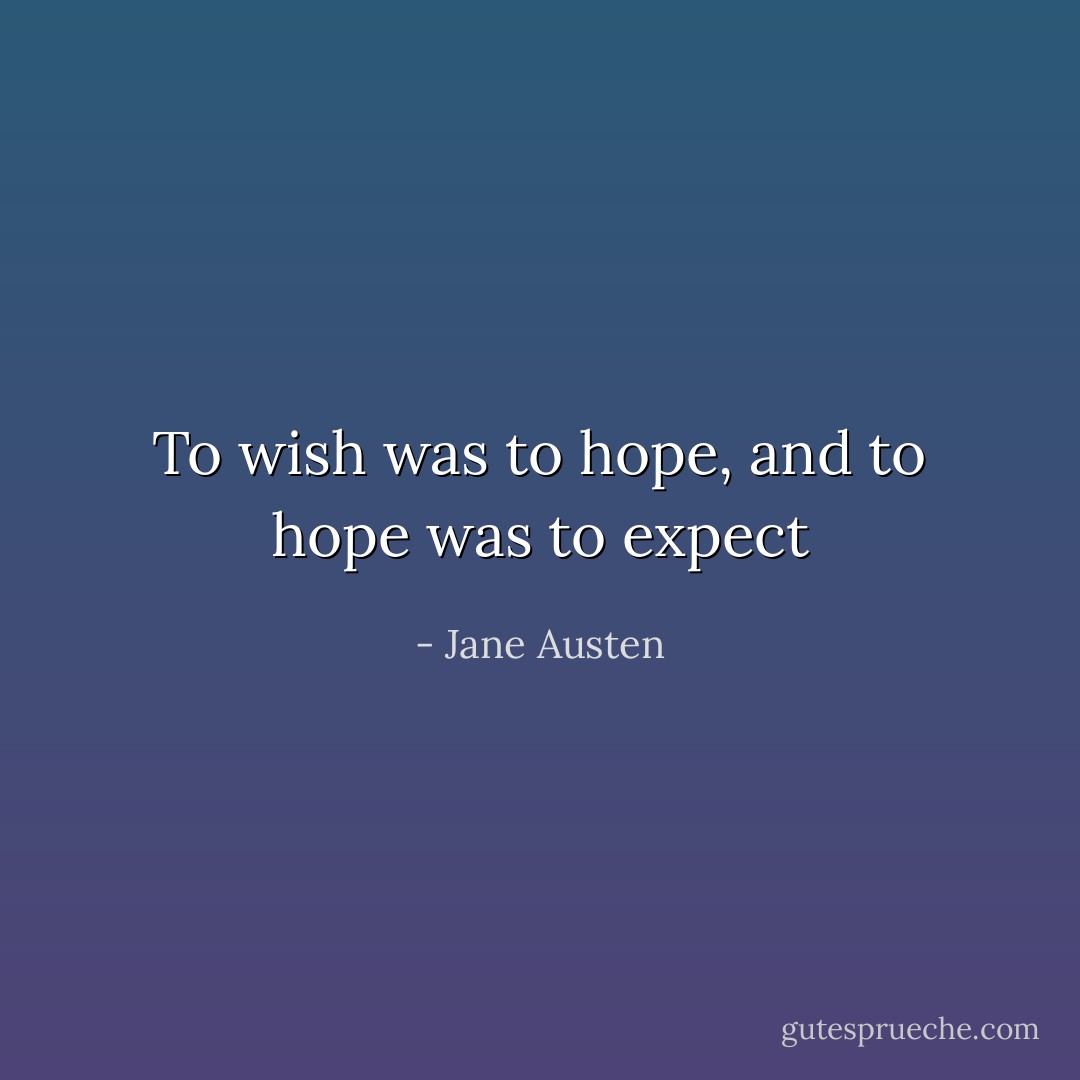 To wish was to hope, and to hope was to expect - Jane Austen
