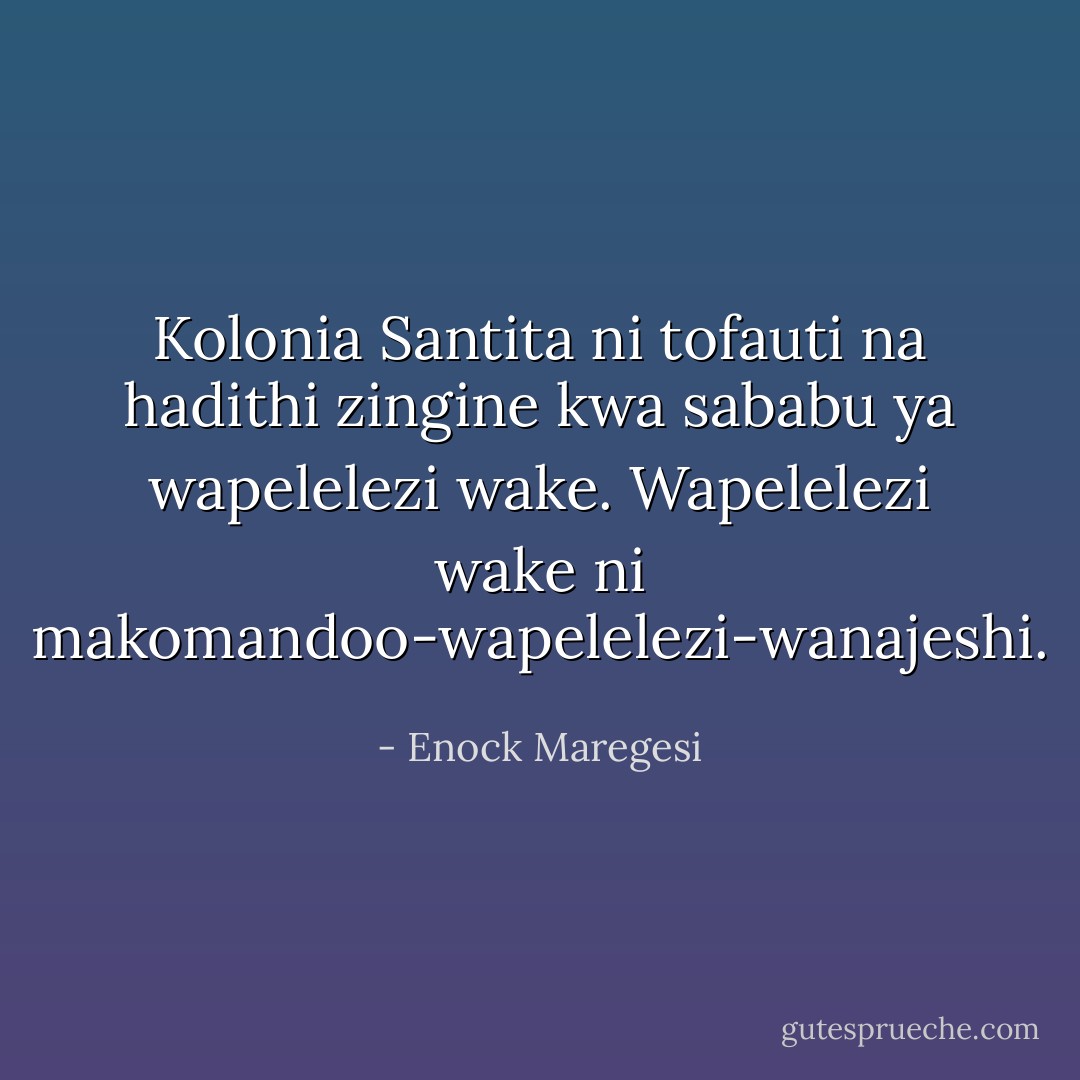Kolonia Santita ni tofauti na hadithi zingine kwa sababu ya wapelelezi wake. Wapelelezi wake ni makomandoo-wapelelezi-wanajeshi. - Enock Maregesi