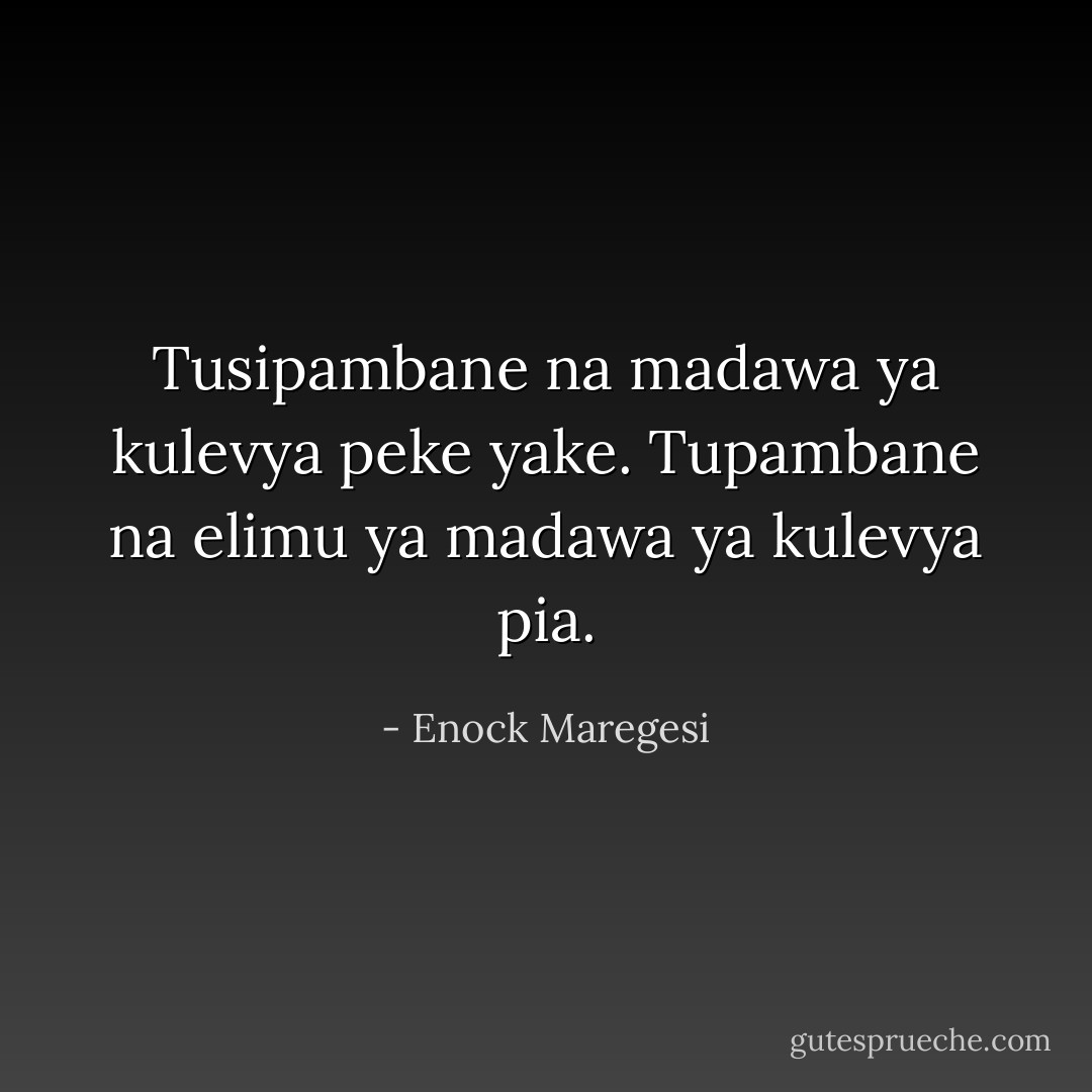 Tusipambane na madawa ya kulevya peke yake. Tupambane na elimu ya madawa ya kulevya pia. - Enock Maregesi