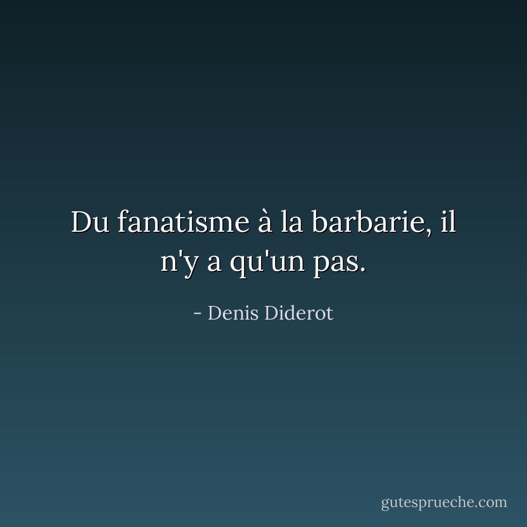 Du fanatisme à la barbarie, il n'y a qu'un pas. - Denis Diderot
