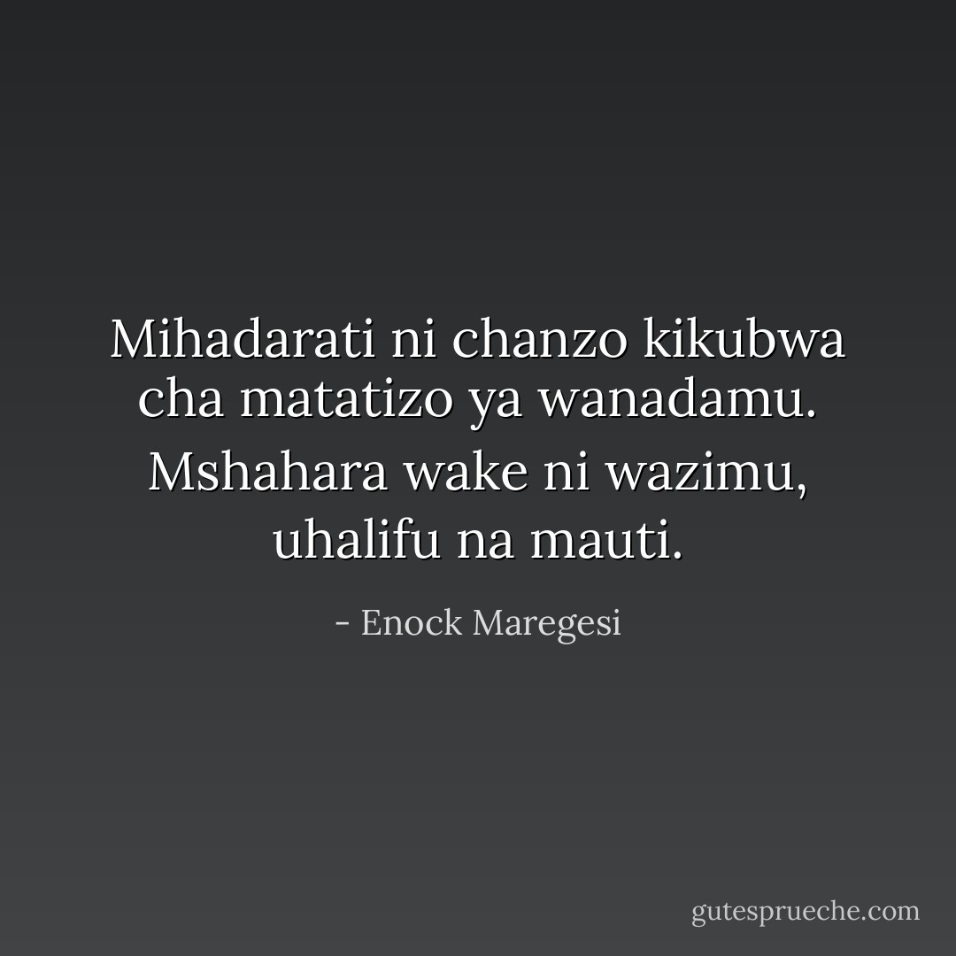 Mihadarati ni chanzo kikubwa cha matatizo ya wanadamu. Mshahara wake ni wazimu, uhalifu na mauti. - Enock Maregesi