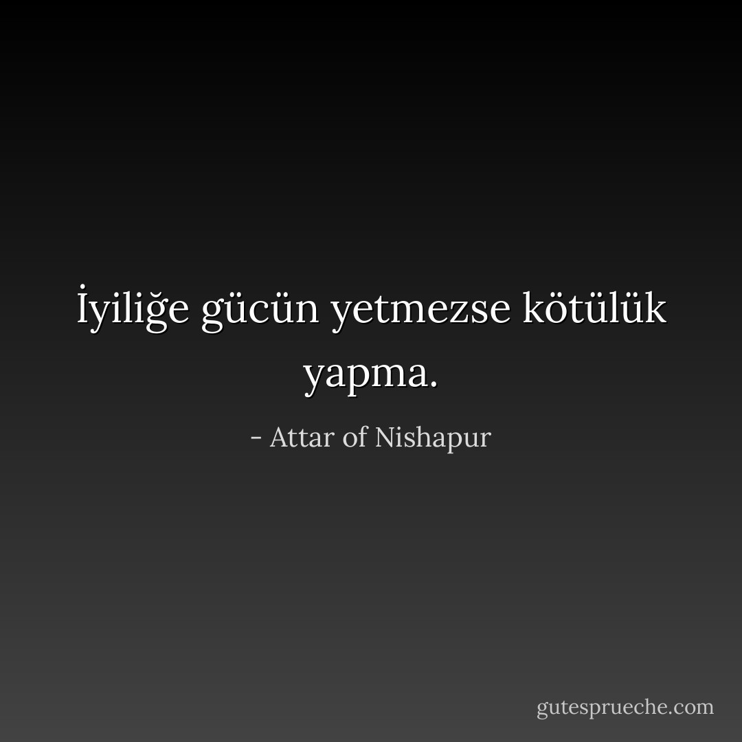 İyiliğe gücün yetmezse kötülük yapma. - Attar of Nishapur