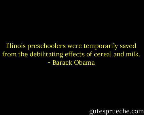 Illinois preschoolers were temporarily saved from the debilitating effects of cereal and milk. - Barack Obama