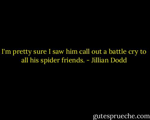 I'm pretty sure I saw him call out a battle cry to all his spider friends. - Jillian Dodd