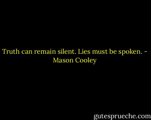 Truth can remain silent. Lies must be spoken. - Mason Cooley