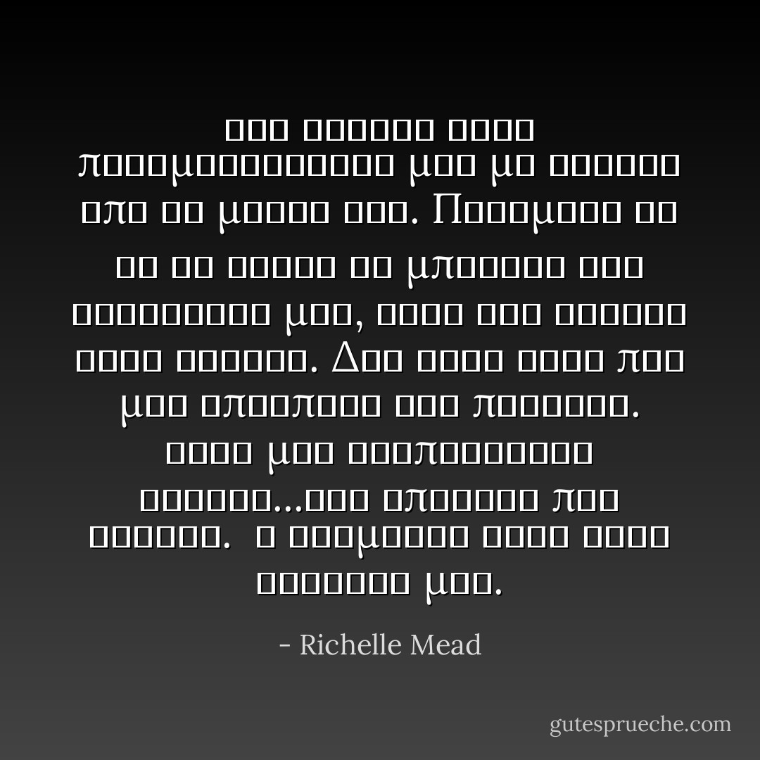 Μια κινηση στην πραγματικοτητα μου με εβγαλε απο το μυαλο της. Περιμενα να δω τη Σονια να μπαινει στο αντισκηνο μας, αλλα δεν συνεβη κατι τετοιο. Δεν ηταν αυτο που μου απεσπασε την προσοχη. Ηταν μια ανεπαισθητη κινηση...και απειρως πιο δυνατη.<br /> Ο Ντιμιτρι ηταν στην αγκαλια μου. - Richelle Mead