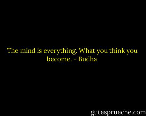 The mind is everything. What you think you become. - Budha