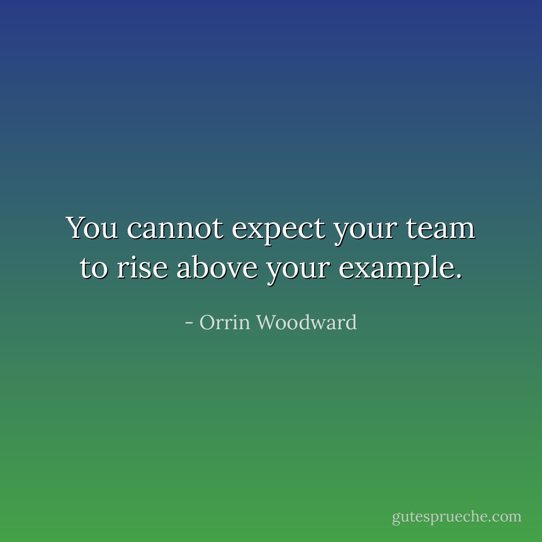You cannot expect your team to rise above your example. - Orrin Woodward