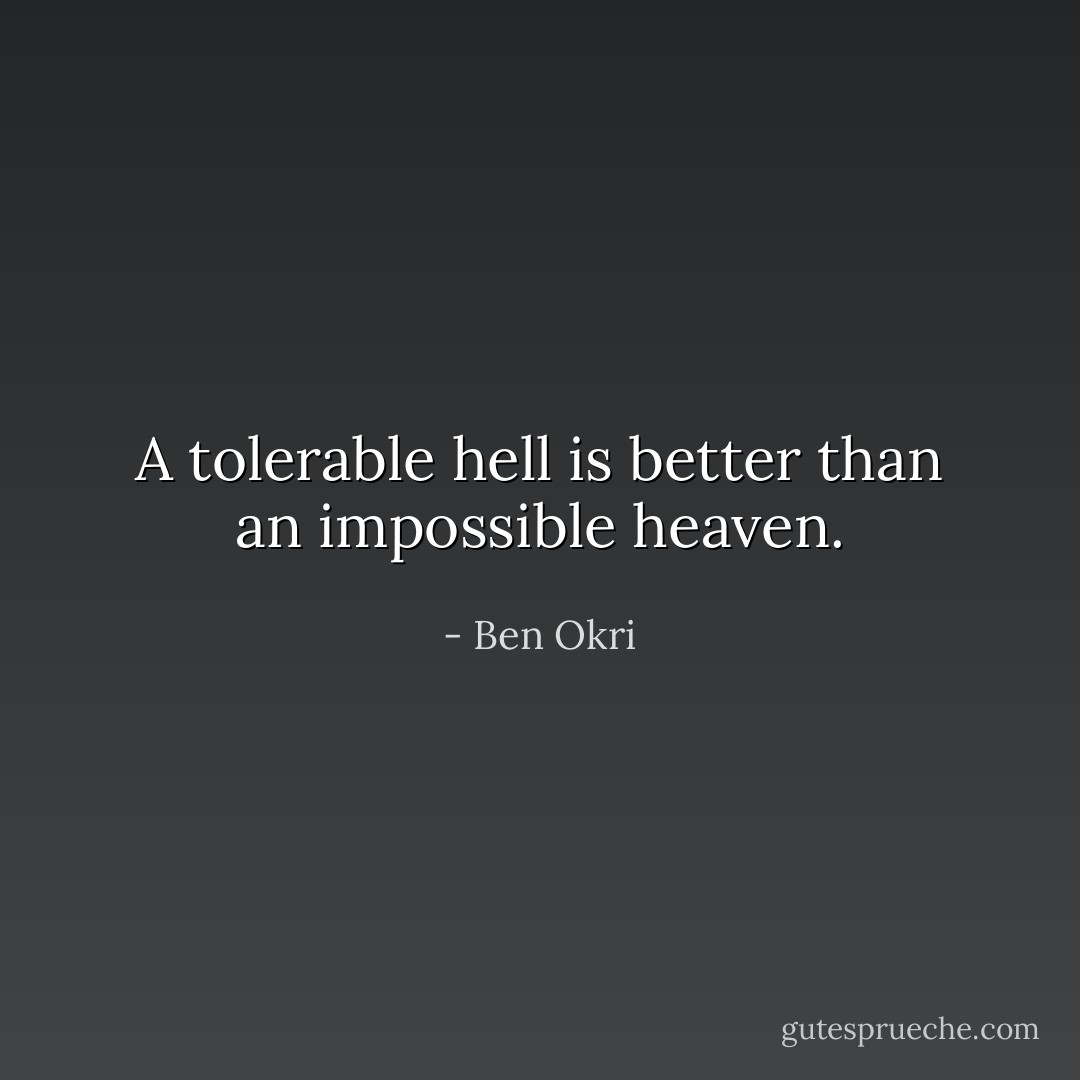 A tolerable hell is better than an impossible heaven. - Ben Okri