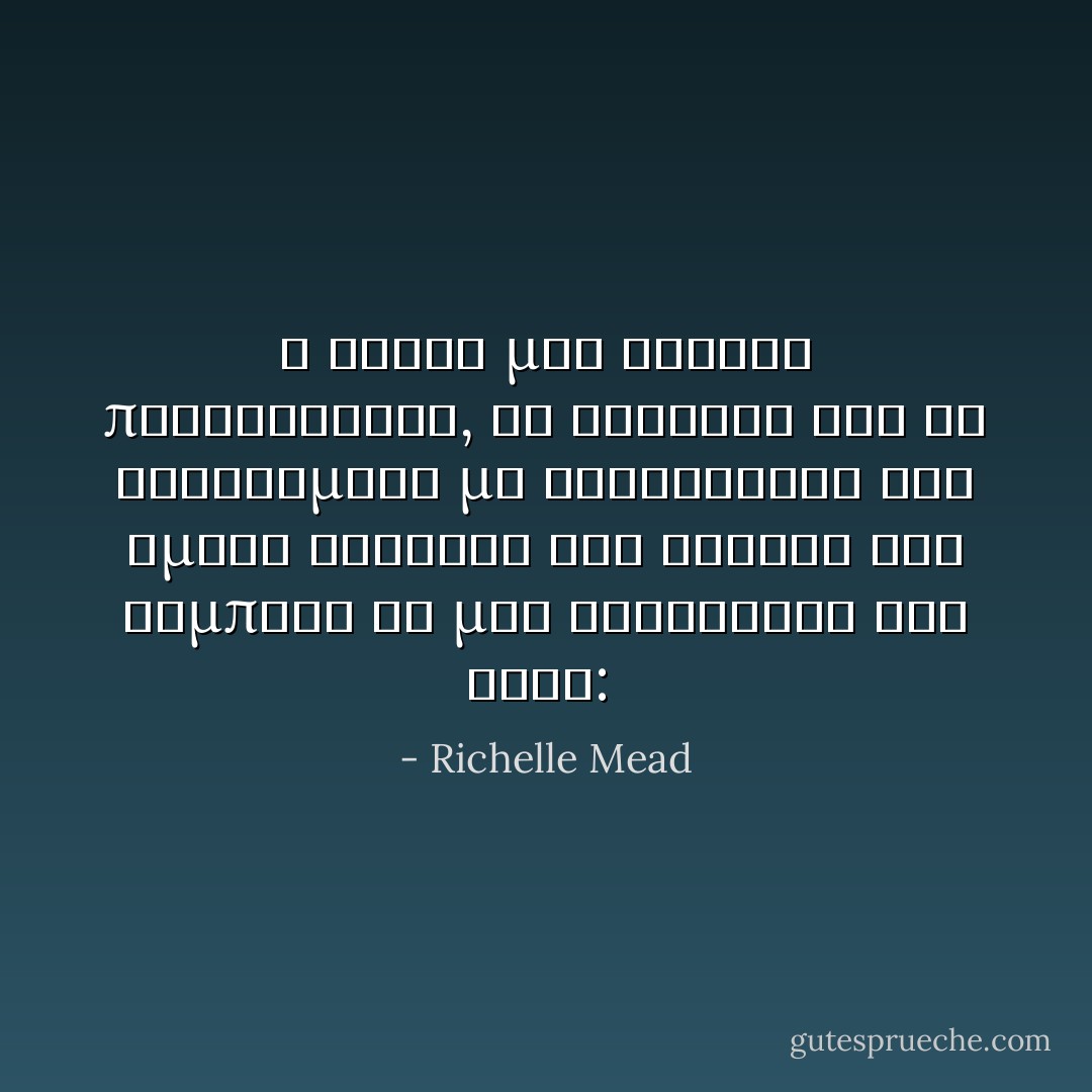 Η οραση μου θολωνε περισσοτερο, το σκοταδι και τα φαντασματα με κατεκλυζαν και ημουν σιγουρη οτι ακουσα τον Ρομπερτ να μου ψιθυριζει στο αυτι:  - Richelle Mead