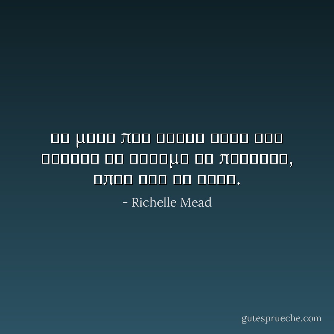 Το μονο που ηξερα ηταν οτι εκεινη τη στιγμη θα πεθαινα, οπως και να ειχε. - Richelle Mead