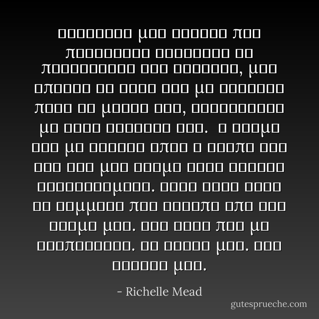 Κανοντας μια κινηση που παραβιαζε καταφωρα το πρωτοκολλο των φυλακων, μου επιασε το χερι και με τραβηξε προς το μερος του, τυλιγοντας με στην αγκαλια του.<br /> Η θερμη του με τυλιγε οπως η αγαπη του και για μια ακομη φορα ενιωσα ολοκληρωμενη. Ειχα ξανα βρει το κομματι που ελειπε απο τον κοσμο μου. Την ψυχη που με αναπληρωνε. Το ταιρι μου. Τον ισαξιο μου. - Richelle Mead