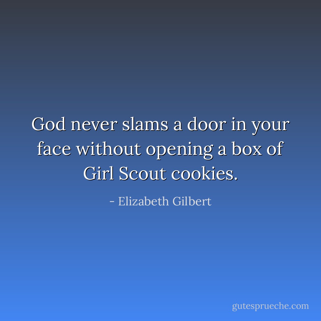 God never slams a door in your face without opening a box of Girl Scout cookies. - Elizabeth Gilbert