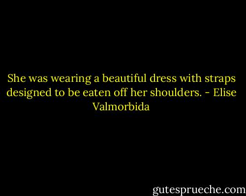 She was wearing a beautiful dress with straps designed to be eaten off her shoulders. - Elise Valmorbida
