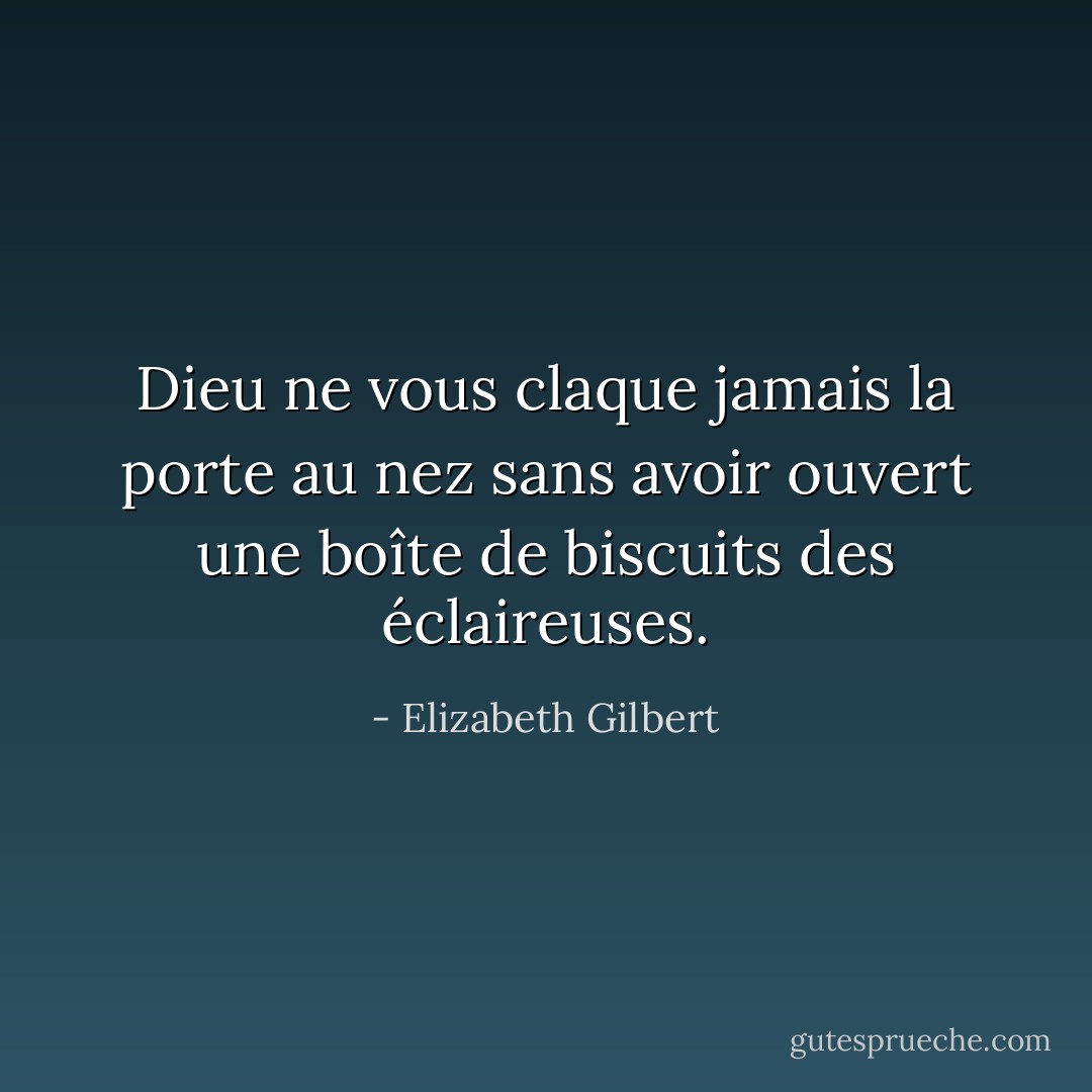 Dieu ne vous claque jamais la porte au nez sans avoir ouvert une boîte de biscuits des éclaireuses. - Elizabeth Gilbert
