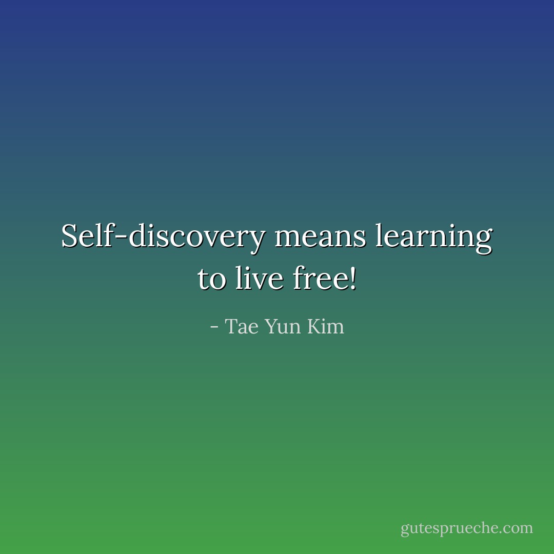 Self-discovery means learning to live free! - Tae Yun Kim