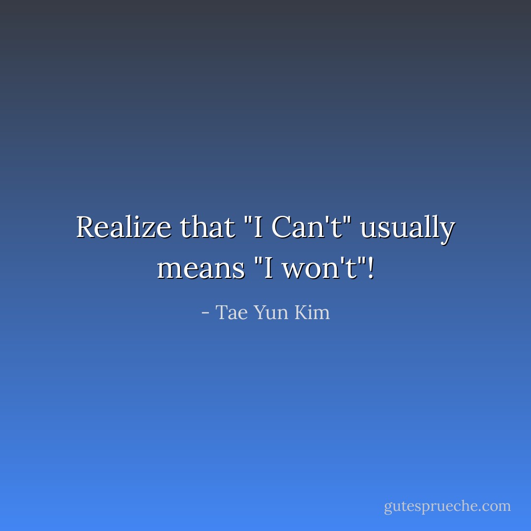Realize that "I Can't" usually means "I won't"! - Tae Yun Kim