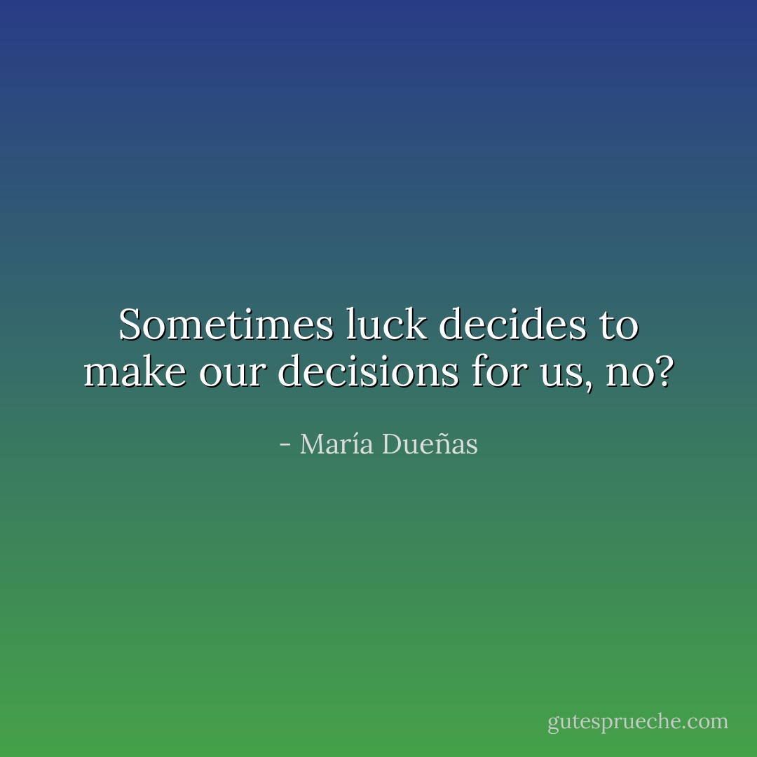 Sometimes luck decides to make our decisions for us, no? - María Dueñas