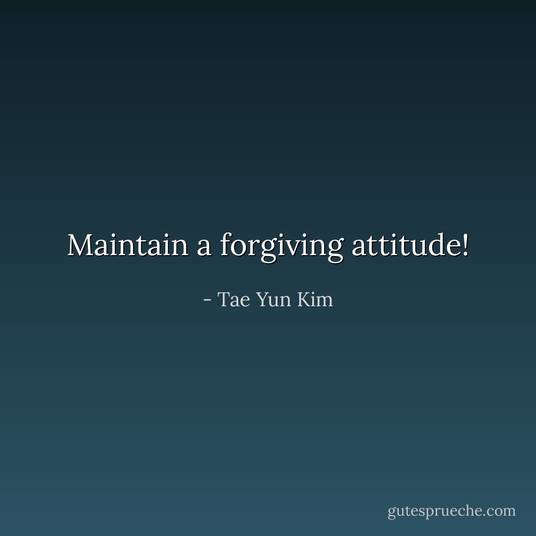 Maintain a forgiving attitude! - Tae Yun Kim