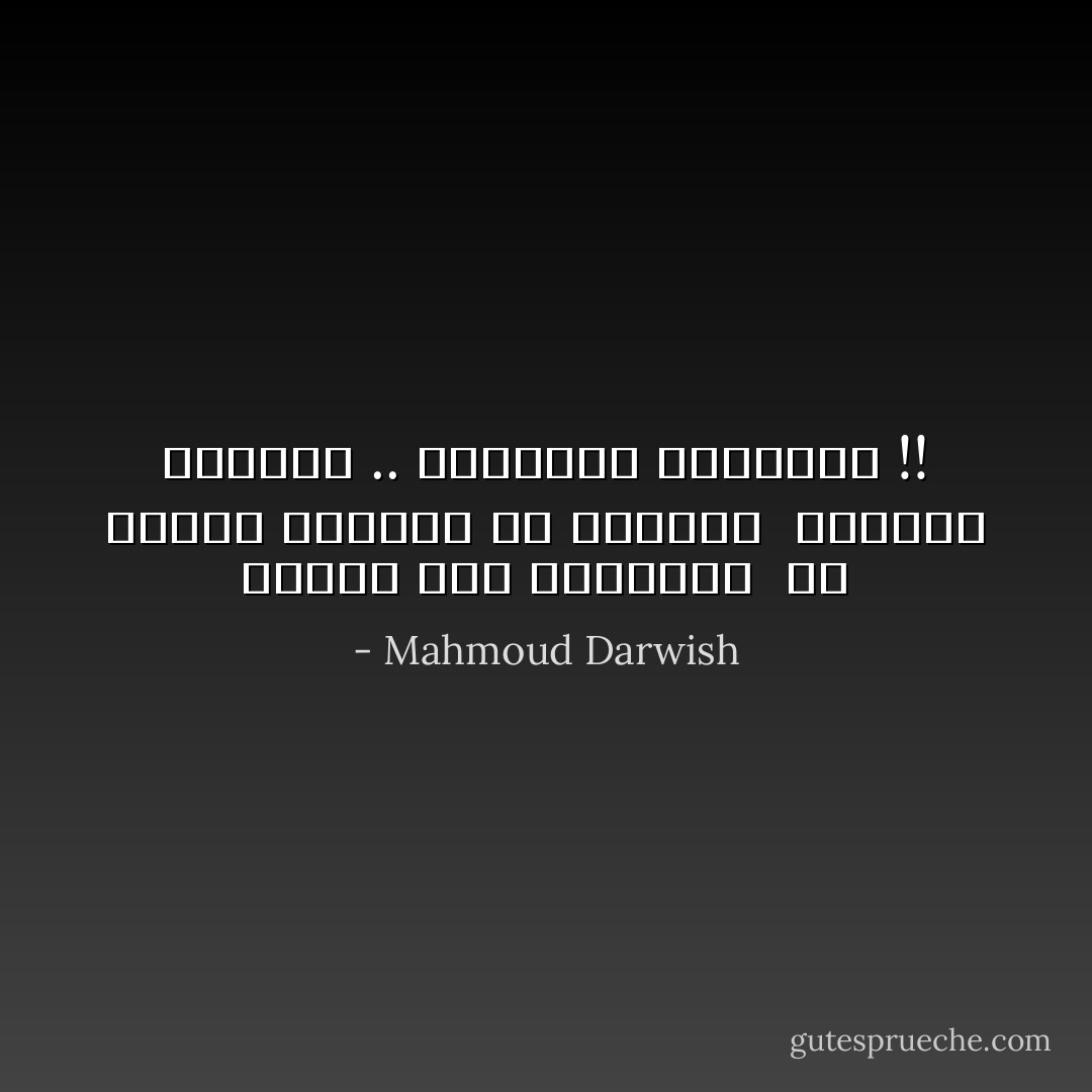 فلننه طقس جنازتنا <br />كي نشارك جيرانا في الغناء <br />الحياة بديهية .. وحقيقية كالهباء !! - Mahmoud Darwish